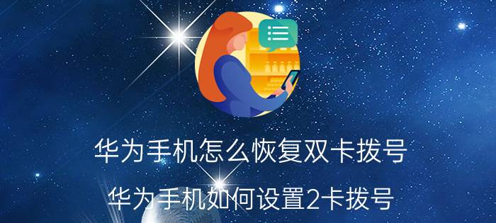 华为手机怎么恢复双卡拨号 华为手机如何设置2卡拨号？